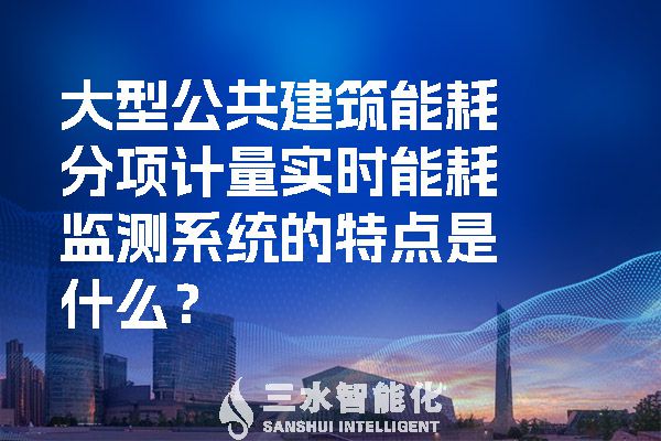 大型公共建筑能耗分項(xiàng)計(jì)量實(shí)時(shí)能耗監(jiān)測(cè)系統(tǒng)的特點(diǎn)是什么？.jpg