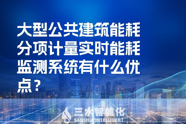 大型公共建筑能耗分項計量實時能耗監(jiān)測系統(tǒng)有什么優(yōu)點？.jpg