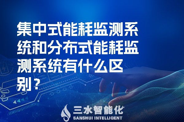 集中式能耗監測系統和分布式能耗監測系統有什么區別？