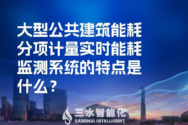 大型公共建筑能耗分項計量實時能耗監(jiān)測系統(tǒng)的特點是什么？