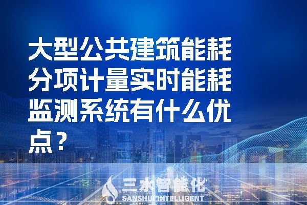 大型公共建筑能耗分項計量實時能耗監(jiān)測系統(tǒng)有什么優(yōu)點？