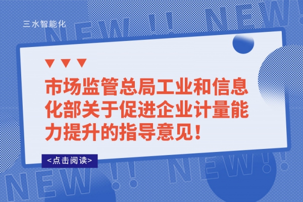 市場(chǎng)監(jiān)管總局工業(yè)和信息化部關(guān)于促進(jìn)企業(yè)計(jì)量能力提升的指導(dǎo)意見(jiàn)！