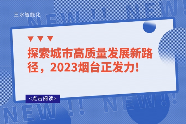 探索城市高質(zhì)量發(fā)展新路徑，2023煙臺正發(fā)力!