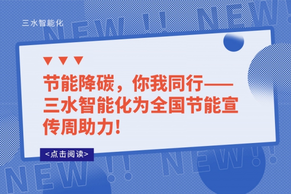 節(jié)能降碳，你我同行——三水智能化為全國(guó)節(jié)能宣傳周助力!