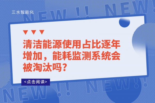 清潔能源使用占比逐年增加，能耗監(jiān)測(cè)系統(tǒng)會(huì)被淘汰嗎?