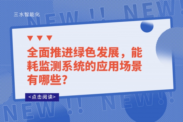 全面推進(jìn)綠色發(fā)展，能耗監(jiān)測系統(tǒng)的應(yīng)用場景有哪些?
