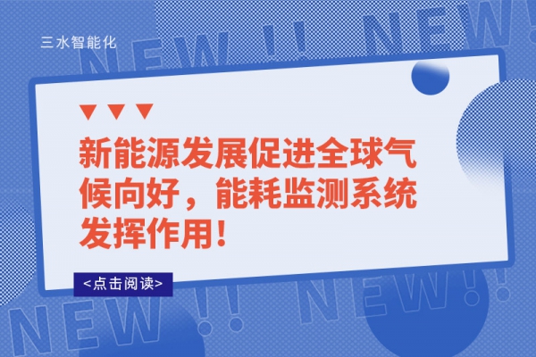 新能源發(fā)展促進全球氣候向好，能耗監(jiān)測系統(tǒng)發(fā)揮作用!