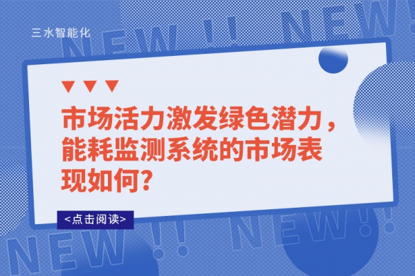 市場(chǎng)活力激發(fā)綠色潛力，能耗監(jiān)測(cè)系統(tǒng)的市場(chǎng)表現(xiàn)如何?