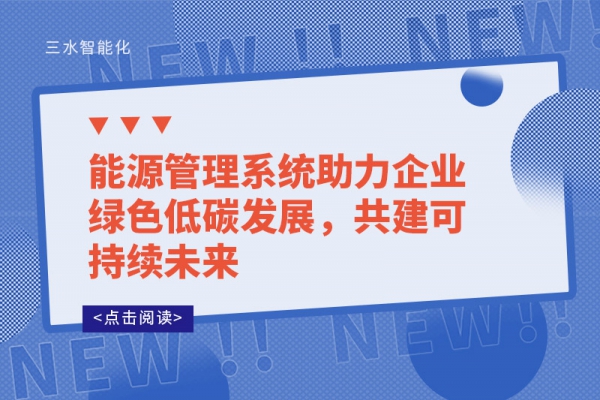 能源管理系統(tǒng)助力企業(yè)綠色低碳發(fā)展，共建可持續(xù)未來